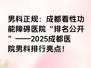 男科正规：成都看性功能障碍医院“排名公开”——2025成都医院男科排行亮点！