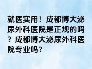 就医实用！成都博大泌尿外科医院是正规的吗？成都博大泌尿外科医院专业吗？