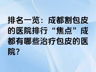 排名一览：成都割包皮的医院排行“焦点”成都有哪些治疗包皮的医院？