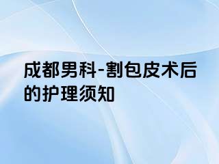 成都男科-割包皮术后的护理须知