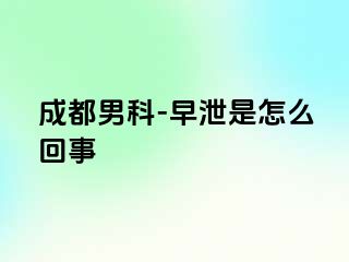 成都男科-早泄是怎么回事