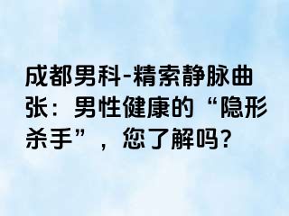 成都男科-精索静脉曲张：男性健康的“隐形杀手”，您了解吗？