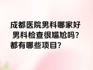 成都医院男科哪家好  男科检查很尴尬吗？都有哪些项目？