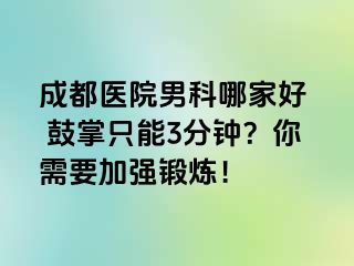 成都医院男科哪家好  鼓掌只能3分钟？你需要加强锻炼！