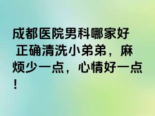 成都医院男科哪家好  正确清洗小弟弟，麻烦少一点，心情好一点！