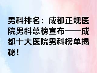 男科排名：成都正规医院男科总榜宣布——成都十大医院男科榜单揭秘！