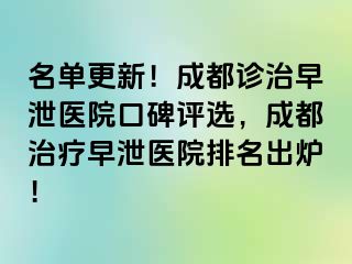 名单更新！成都诊治早泄医院口碑评选，成都治疗早泄医院排名出炉！