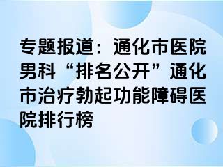 专题报道：通化市医院男科“排名公开”通化市治疗勃起功能障碍医院排行榜