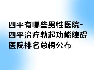 四平有哪些男性医院-四平治疗勃起功能障碍医院排名总榜公布