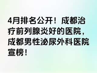 4月排名公开！成都治疗前列腺炎好的医院，成都男性泌尿外科医院宣榜！