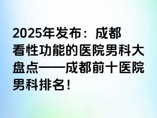 2025年发布：成都看性功能的医院男科大盘点——成都前十医院男科排名！