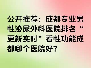 公开推荐：成都专业男性泌尿外科医院排名“更新实时”看性功能成都哪个医院好？