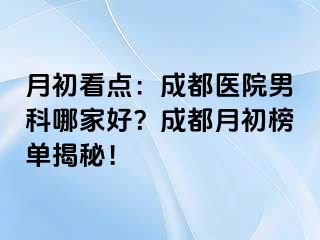 月初看点：成都医院男科哪家好？成都月初榜单揭秘！