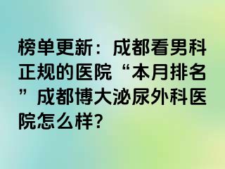 榜单更新：成都看男科正规的医院“本月排名”成都博大泌尿外科医院怎么样？