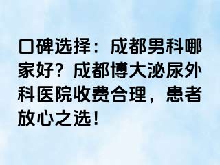 口碑选择：成都男科哪家好？成都博大泌尿外科医院收费合理，患者放心之选！
