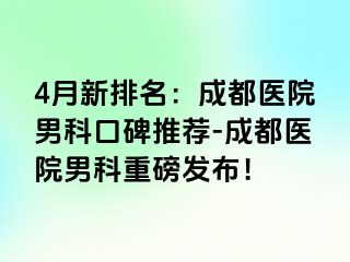 4月新排名：成都医院男科口碑推荐-成都医院男科重磅发布！