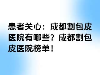 患者关心：成都割包皮医院有哪些？成都割包皮医院榜单！