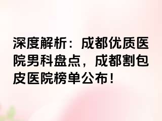 深度解析：成都优质医院男科盘点，成都割包皮医院榜单公布！