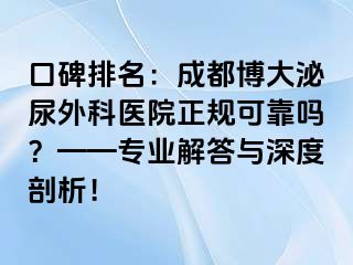 口碑排名：成都博大泌尿外科医院正规可靠吗？——专业解答与深度剖析！