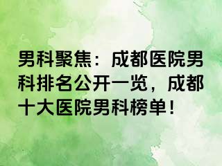 男科聚焦：成都医院男科排名公开一览，成都十大医院男科榜单！