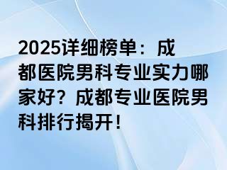 2025详细榜单：成都医院男科专业实力哪家好？成都专业医院男科排行揭开！