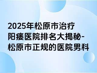 2025年松原市治疗阳痿医院排名大揭秘-松原市正规的医院男科