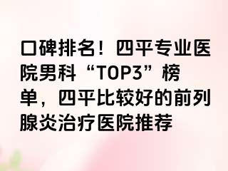口碑排名！四平专业医院男科“TOP3”榜单，四平比较好的前列腺炎治疗医院推荐