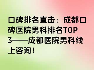 口碑排名直击：成都口碑医院男科排名TOP3——成都医院男科线上咨询！