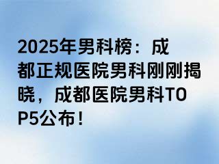 2025年男科榜：成都正规医院男科刚刚揭晓，成都医院男科TOP5公布！