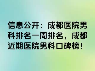 信息公开：成都医院男科排名一周排名，成都近期医院男科口碑榜！