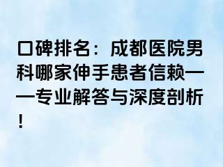 口碑排名：成都医院男科哪家伸手患者信赖——专业解答与深度剖析！