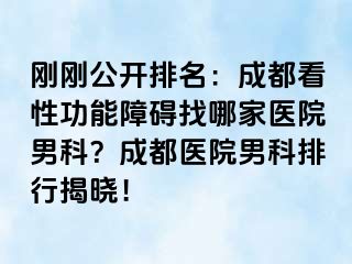刚刚公开排名：成都看性功能障碍找哪家医院男科？成都医院男科排行揭晓！