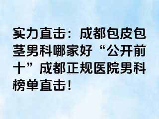 实力直击：成都包皮包茎男科哪家好“公开前十”成都正规医院男科榜单直击！