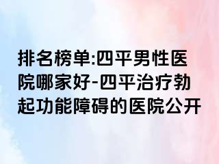 排名榜单:四平男性医院哪家好-四平治疗勃起功能障碍的医院公开