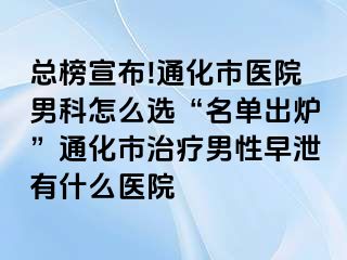 总榜宣布!通化市医院男科怎么选“名单出炉”通化市治疗男性早泄有什么医院