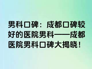 男科口碑：成都口碑较好的医院男科——成都医院男科口碑大揭晓！