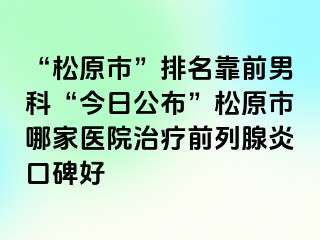 “松原市”排名靠前男科“今日公布”松原市哪家医院治疗前列腺炎口碑好