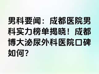 男科要闻：成都医院男科实力榜单揭晓！成都博大泌尿外科医院口碑如何？
