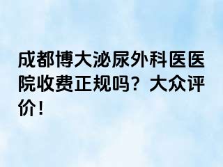 成都博大泌尿外科医医院收费正规吗？大众评价！
