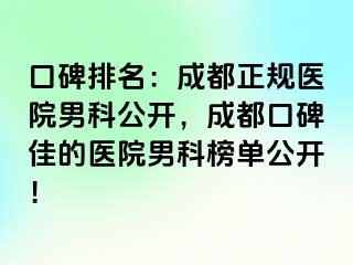 口碑排名：成都正规医院男科公开，成都口碑佳的医院男科榜单公开！