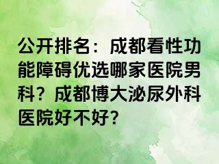 公开排名：成都看性功能障碍优选哪家医院男科？成都博大泌尿外科医院好不好？