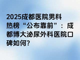 2025成都医院男科热榜“公布靠前”：成都博大泌尿外科医院口碑如何？