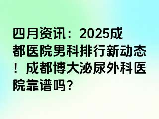 四月资讯：2025成都医院男科排行新动态！成都博大泌尿外科医院靠谱吗？