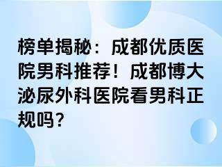 榜单揭秘：成都优质医院男科推荐！成都博大泌尿外科医院看男科正规吗？