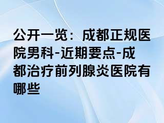 公开一览：成都正规医院男科-近期要点-成都治疗前列腺炎医院有哪些