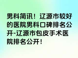 男科简讯！辽源市较好的医院男科口碑排名公开-辽源市包皮手术医院排名公开！