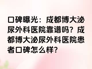 口碑曝光：成都博大泌尿外科医院靠谱吗？成都博大泌尿外科医院患者口碑怎么样？