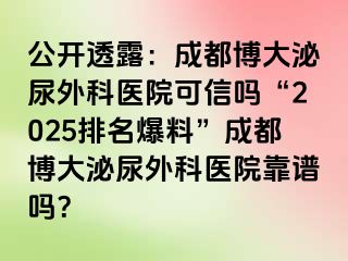 公开透露：成都博大泌尿外科医院可信吗“2025排名爆料”成都博大泌尿外科医院靠谱吗？