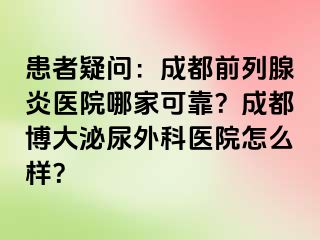 患者疑问：成都前列腺炎医院哪家可靠？成都博大泌尿外科医院怎么样？