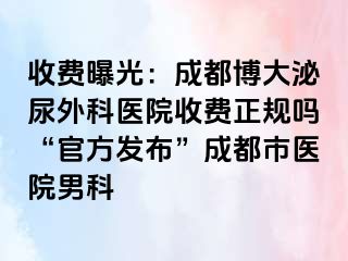 收费曝光：成都博大泌尿外科医院收费正规吗“官方发布”成都市医院男科